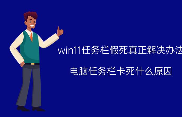 win11任务栏假死真正解决办法 电脑任务栏卡死什么原因？